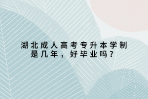 湖北成人高考专升本学制是几年，好毕业吗？
