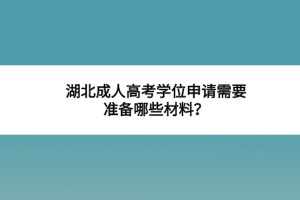 湖北成人高考学位申请需要准备哪些材料？