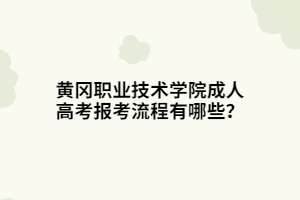 黄冈职业技术学院成人高考报考流程有哪些？