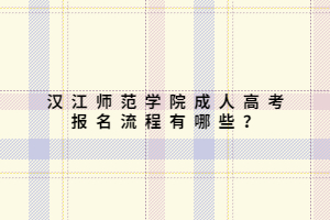 汉江师范学院成人高考报名流程有哪些？
