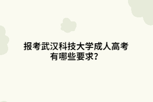 报考武汉科技大学成人高考有哪些要求？