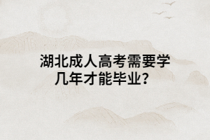湖北成人高考需要学几年才能毕业？