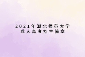 2021年湖北师范大学成人高考招生简章