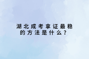 湖北成考拿证最稳的方法是什么？