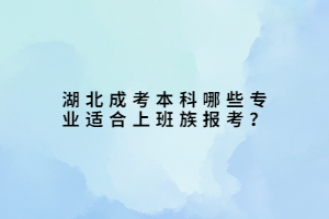 湖北成考本科哪些专业适合上班族报考？