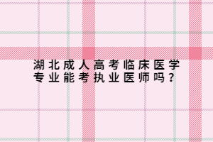 湖北成人高考临床医学专业能考执业医师吗？