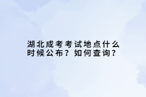 湖北成考考试地点什么时候公布？如何查询？