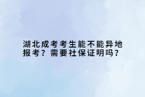 湖北成考考生能不能异地报考？需要社保证明吗？