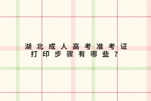 湖北成人高考准考证打印步骤有哪些？