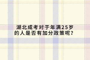 湖北成考对于年满25岁的人是否有加分政策呢？