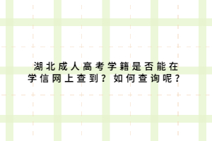 湖北成人高考学籍是否能在学信网上查到？如何查询呢？