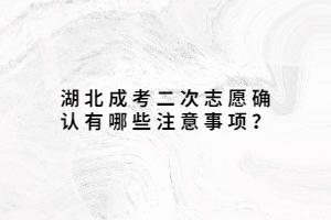 湖北成考二次志愿确认有哪些注意事项？