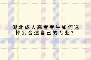 湖北成人高考考生如何选择到合适自己的专业？