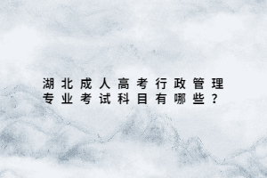 湖北成人高考行政管理专业考试科目有哪些？