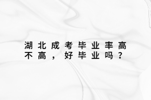 湖北成考毕业率高不高，好毕业吗？