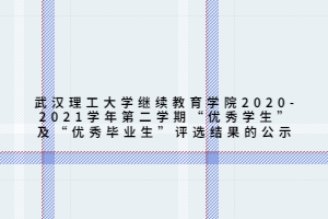 武汉理工大学继续教育学院2020-2021学年第二学期“优秀学生”及“优秀毕业生”评选结果的公示