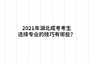 2021年湖北成考考生选择专业的技巧有哪些？