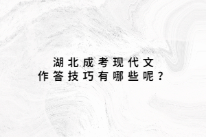 湖北成考现代文作答技巧有哪些呢？