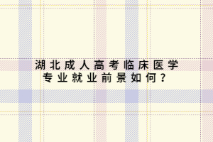 湖北成人高考临床医学专业就业前景如何？