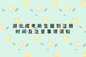 湖北成考新生报到注册时间及注意事项须知