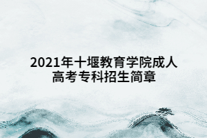 2021年十堰教育学院成人高考专科招生简章