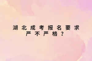 湖北成考报名要求严不严格？