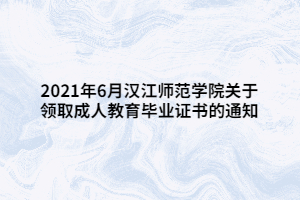 2021年6月汉江师范学院关于领取成人教育毕业证书的通知