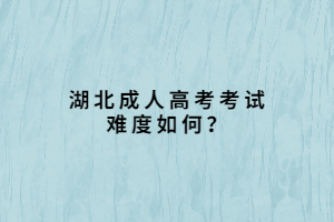 湖北成人高考考试难度如何？