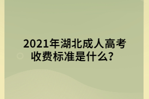 2021年湖北成人高考收费标准是什么？