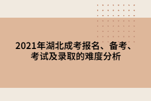 2021年湖北成考报名、备考、考试及录取的难度分析