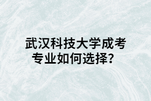 武汉科技大学成考专业如何选择？