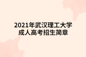 2021年武汉理工大学成人高考招生简章