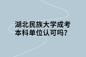 湖北民族大学成考本科单位认可吗？