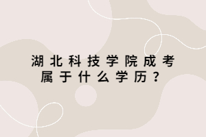 湖北科技学院成考属于什么学历？