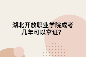 湖北开放职业学院成考几年可以拿证？