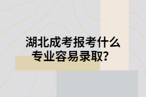 湖北成考报考什么专业容易录取？