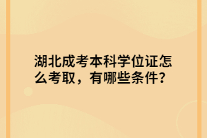 湖北成考本科学位证怎么考取，有哪些条件？