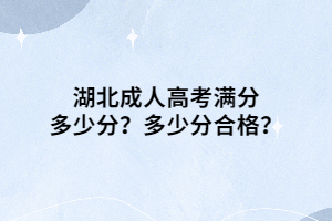 湖北成人高考满分多少分？多少分合格？