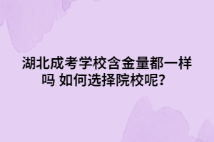 湖北成考学校含金量都一样吗 如何选择院校呢？