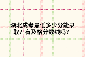 湖北成考最低多少分能录取？有及格分数线吗？