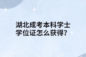 湖北成考本科学士学位证怎么获得？