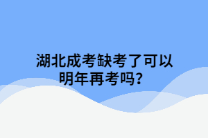 湖北成考缺考了可以明年再考吗？