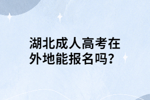 湖北成人高考在外地能报名吗？