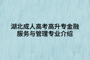 湖北成人高考高升专金融服务与管理专业介绍