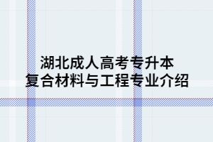 湖北成人高考专升本复合材料与工程专业介绍