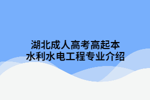 湖北成人高考高起本水利水电工程专业介绍