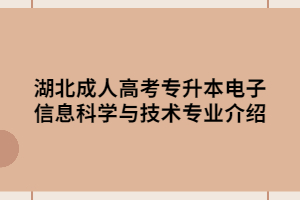 湖北成人高考专升本电子信息科学与技术专业介绍