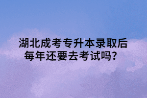 湖北成考专升本录取后每年还要去考试吗？