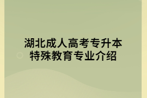 湖北成人高考专升本特殊教育专业介绍