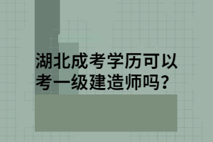 湖北成考学历可以考一级建造师吗？